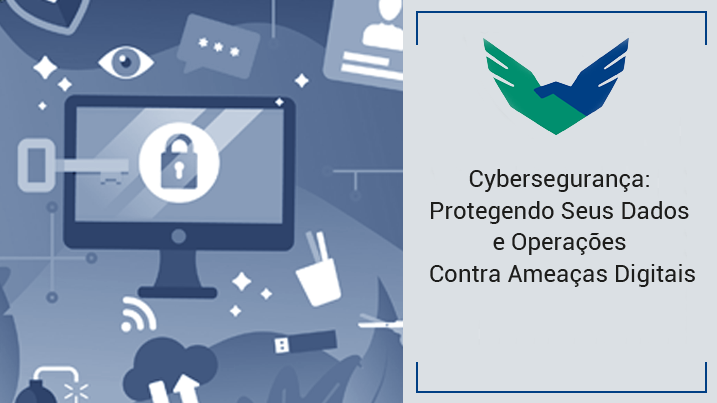 Cybersegurança: Protegendo Seus Dados e Operações Contra Ameaças Digitais
